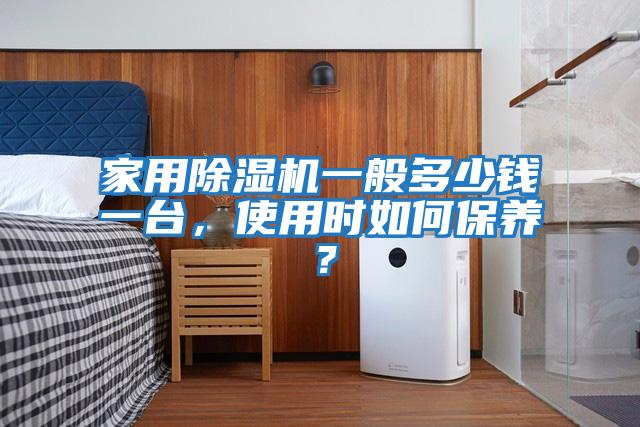 家用除濕機一般多少錢一臺，使用時如何保養(yǎng)？