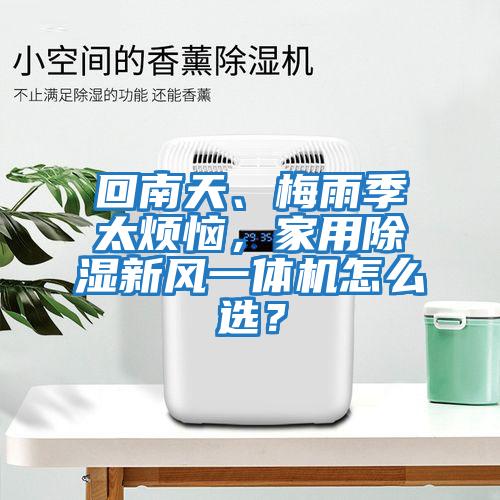 回南天、梅雨季太煩惱，家用除濕新風一體機怎么選？
