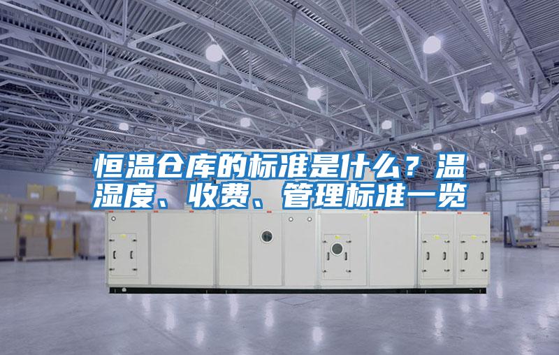 恒溫倉庫的標準是什么？溫濕度、收費、管理標準一覽