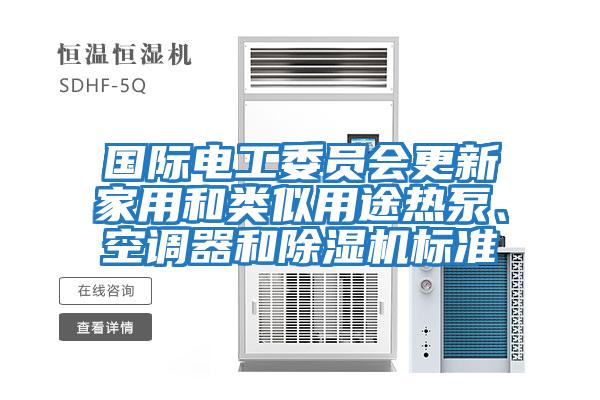 國際電工委員會更新家用和類似用途熱泵、空調(diào)器和除濕機標(biāo)準(zhǔn)