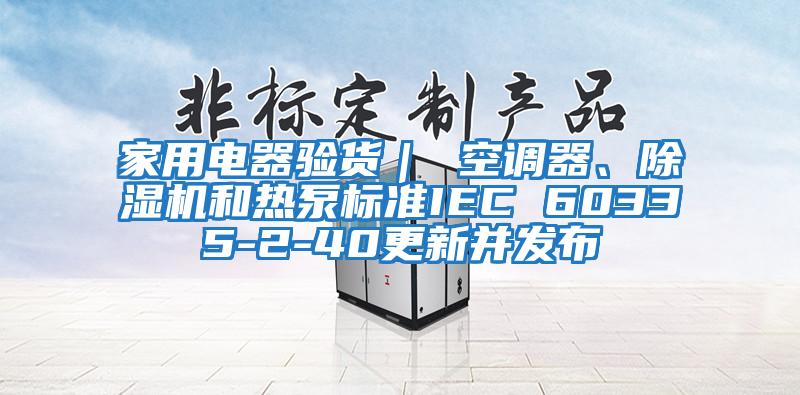 家用電器驗貨｜ 空調(diào)器、除濕機(jī)和熱泵標(biāo)準(zhǔn)IEC 60335-2-40更新并發(fā)布