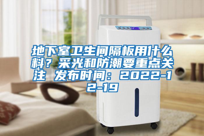 地下室衛(wèi)生間隔板用什么料？采光和防潮要重點(diǎn)關(guān)注 發(fā)布時間：2022-12-19