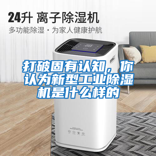 打破固有認(rèn)知，你認(rèn)為新型工業(yè)除濕機(jī)是什么樣的