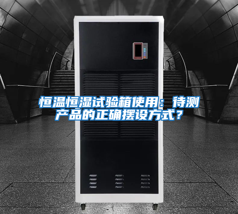 恒溫恒濕試驗箱使用：待測產(chǎn)品的正確擺設(shè)方式？
