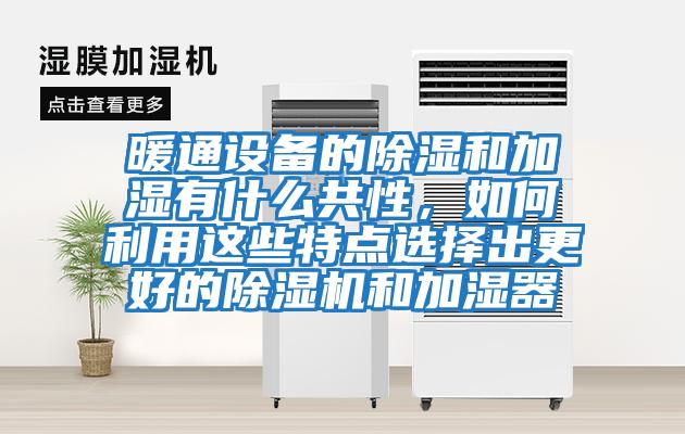 暖通設(shè)備的除濕和加濕有什么共性，如何利用這些特點選擇出更好的除濕機和加濕器