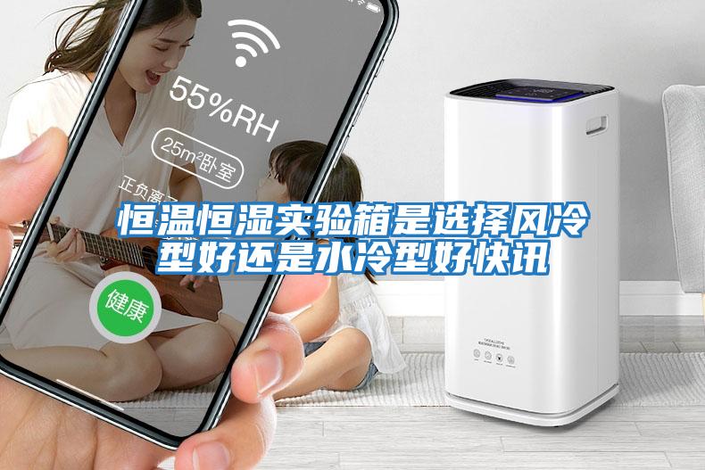 恒溫恒濕實驗箱是選擇風(fēng)冷型好還是水冷型好快訊