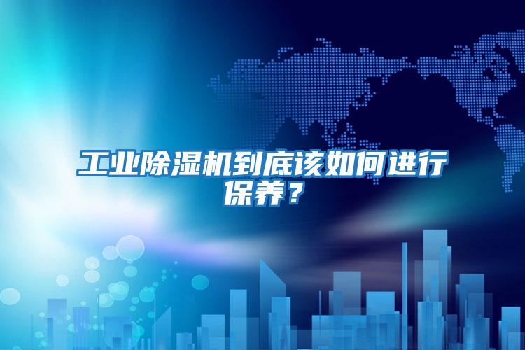 工業(yè)除濕機(jī)到底該如何進(jìn)行保養(yǎng)？