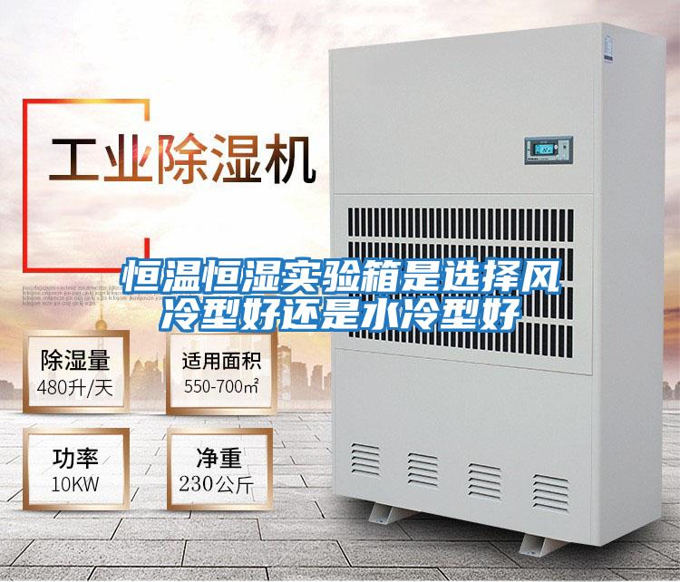 恒溫恒濕實驗箱是選擇風(fēng)冷型好還是水冷型好