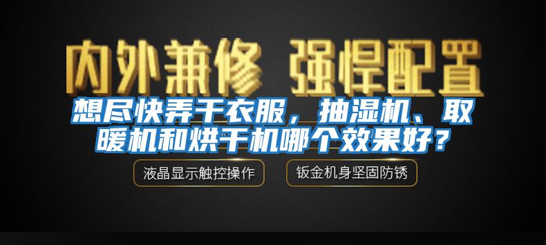 想盡快弄干衣服，抽濕機(jī)、取暖機(jī)和烘干機(jī)哪個效果好？
