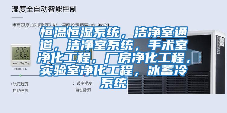 恒溫恒濕系統(tǒng)，潔凈室通道，潔凈室系統(tǒng)，手術(shù)室凈化工程，廠房?jī)艋こ蹋瑢?shí)驗(yàn)室凈化工程，冰蓄冷系統(tǒng)