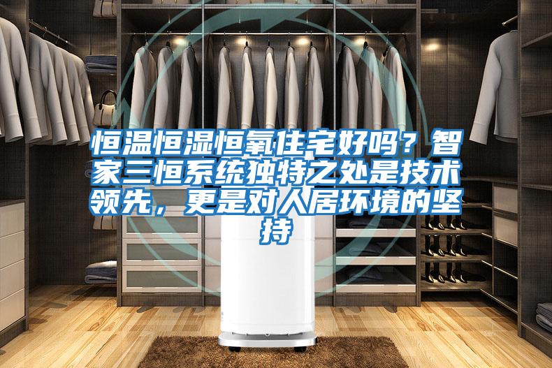 恒溫恒濕恒氧住宅好嗎？智家三恒系統獨特之處是技術領先，更是對人居環境的堅持
