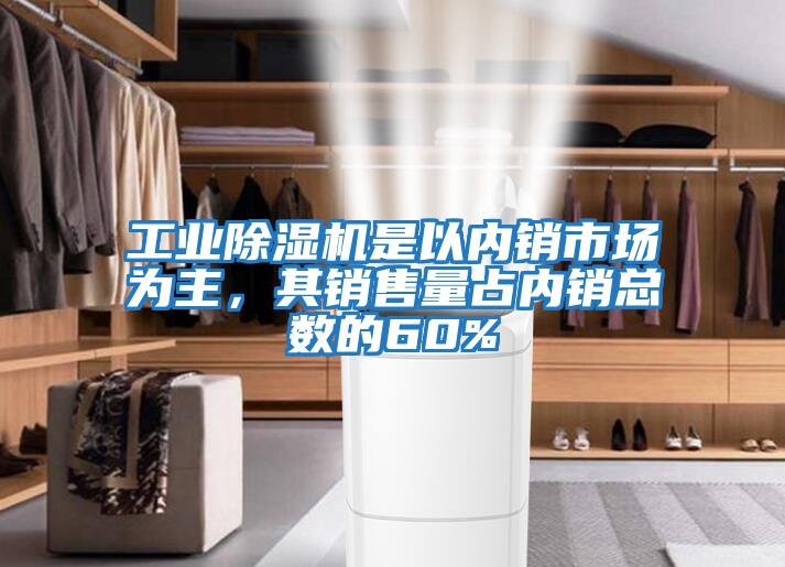 工業除濕機是以內銷市場為主，其銷售量占內銷總數的60%