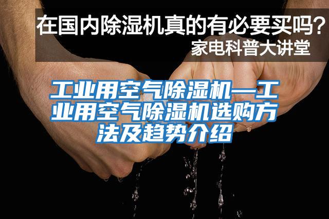工業(yè)用空氣除濕機(jī)—工業(yè)用空氣除濕機(jī)選購方法及趨勢(shì)介紹