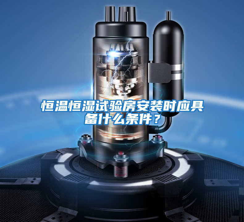 恒溫恒濕試驗(yàn)房安裝時(shí)應(yīng)具備什么條件？