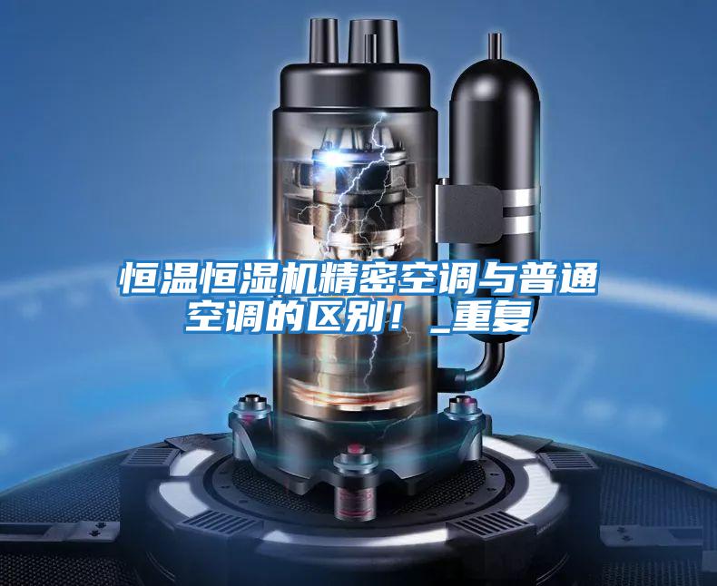 恒溫恒濕機精密空調與普通空調的區別！_重復