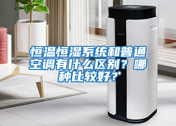 恒溫恒濕系統和普通空調有什么區別？哪種比較好？