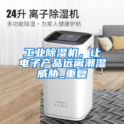 工業(yè)除濕機(jī)，讓電子產(chǎn)品遠(yuǎn)離潮濕威脅_重復(fù)