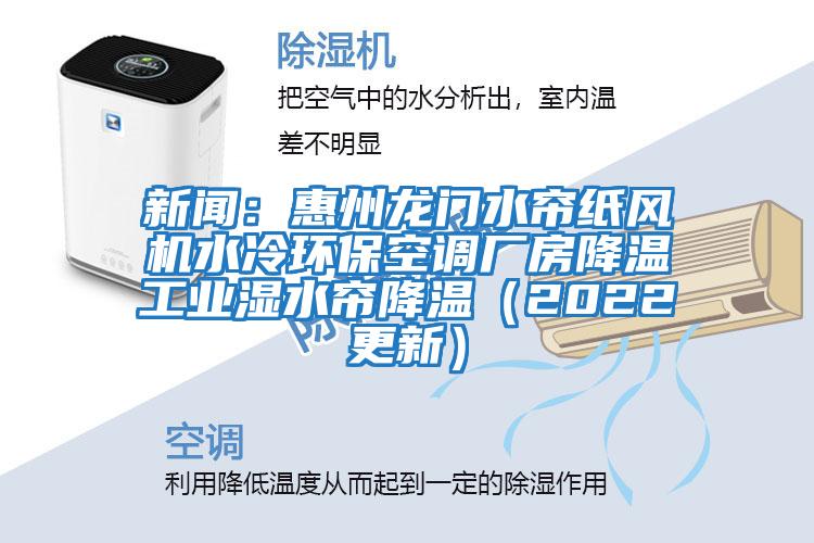 新聞：惠州龍門(mén)水簾紙風(fēng)機(jī)水冷環(huán)保空調(diào)廠(chǎng)房降溫工業(yè)濕水簾降溫（2022更新）