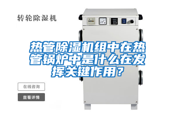熱管除濕機組中在熱管鍋爐中是什么在發(fā)揮關鍵作用？