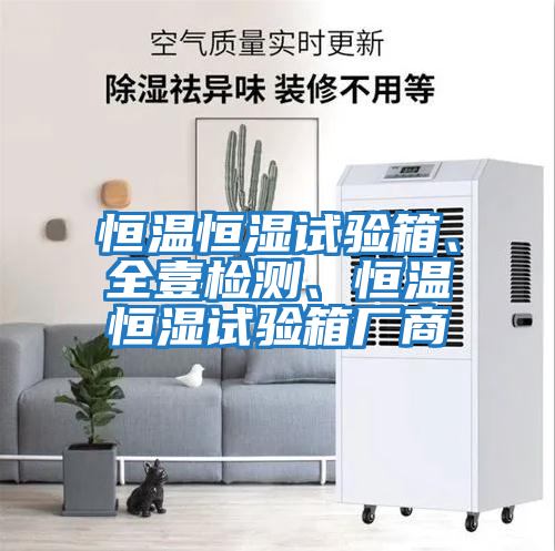 恒溫恒濕試驗箱、全壹檢測、恒溫恒濕試驗箱廠商