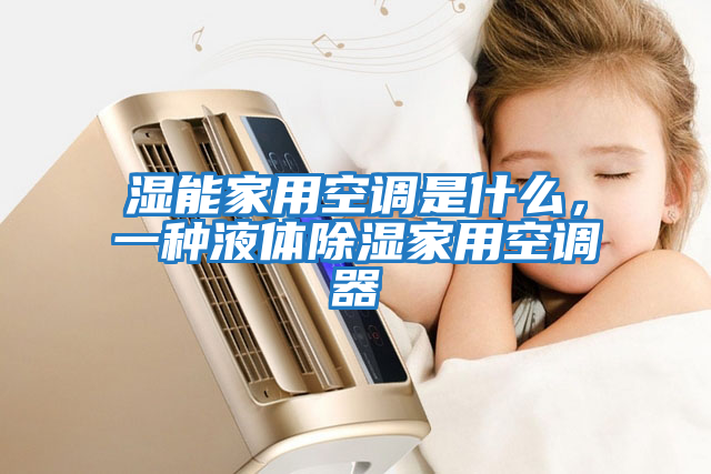 濕能家用空調是什么，一種液體除濕家用空調器
