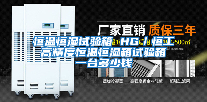 恒溫恒濕試驗(yàn)箱 HG／恒工 高精度恒溫恒濕箱試驗(yàn)箱 一臺(tái)多少錢(qián)