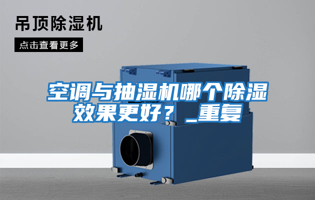 空調與抽濕機哪個除濕效果更好？_重復