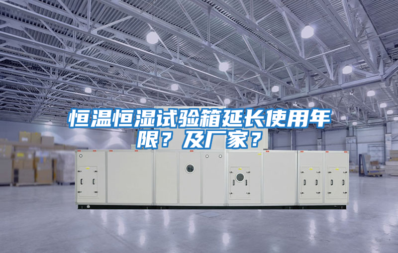 恒溫恒濕試驗(yàn)箱延長(zhǎng)使用年限？及廠家？