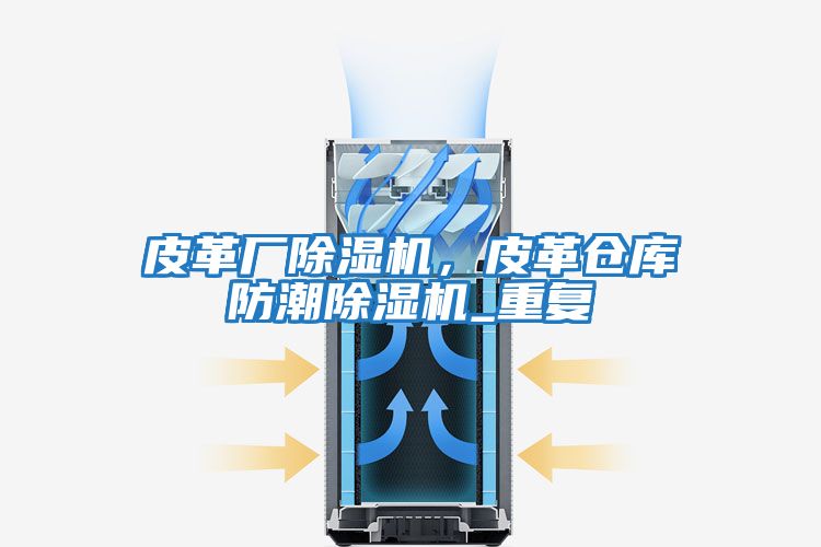 皮革廠除濕機，皮革倉庫防潮除濕機_重復
