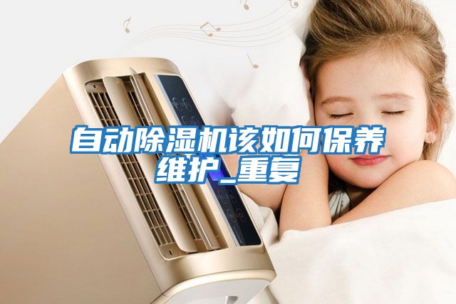自動除濕機(jī)該如何保養(yǎng)維護(hù)_重復(fù)