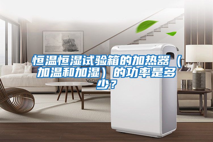 恒溫恒濕試驗箱的加熱器（加溫和加濕）的功率是多少？
