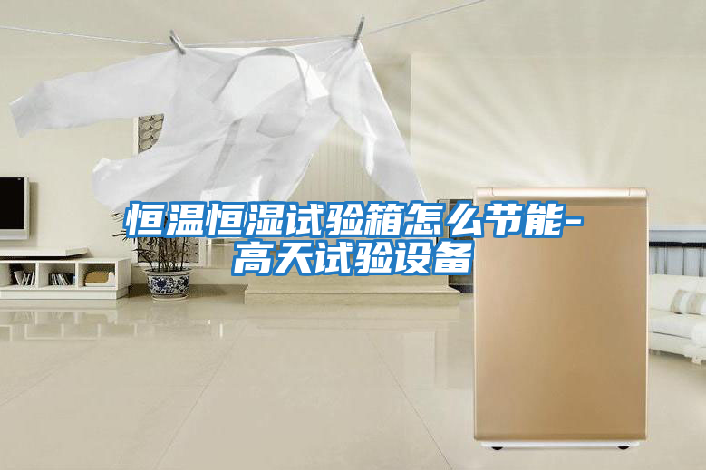 恒溫恒濕試驗箱怎么節(jié)能-高天試驗設備