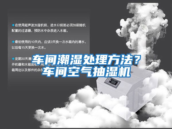 車間潮濕處理方法？車間空氣抽濕機(jī)