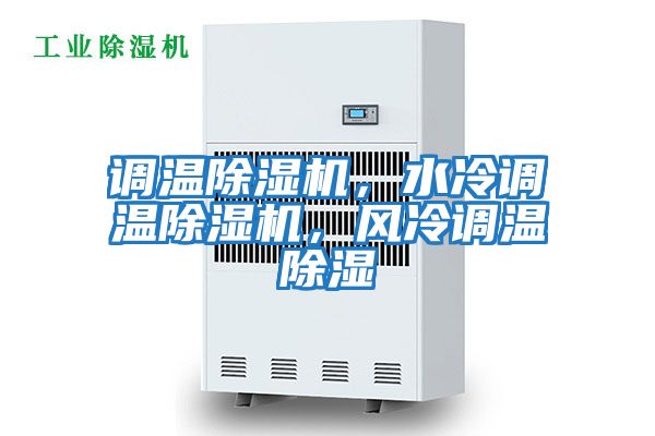 調(diào)溫除濕機(jī)，水冷調(diào)溫除濕機(jī)，風(fēng)冷調(diào)溫除濕