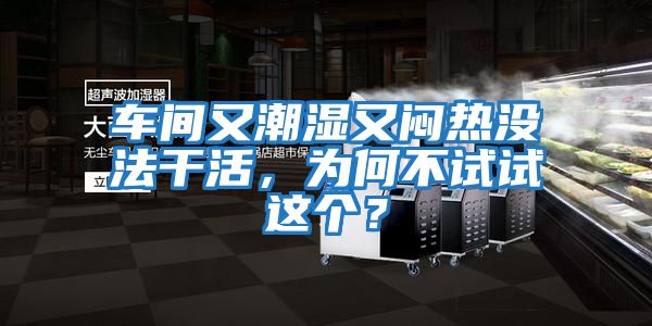 車間又潮濕又悶熱沒(méi)法干活，為何不試試這個(gè)？
