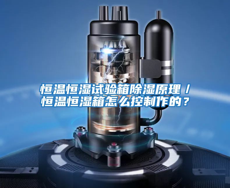 恒溫恒濕試驗箱除濕原理／恒溫恒濕箱怎么控制作的？