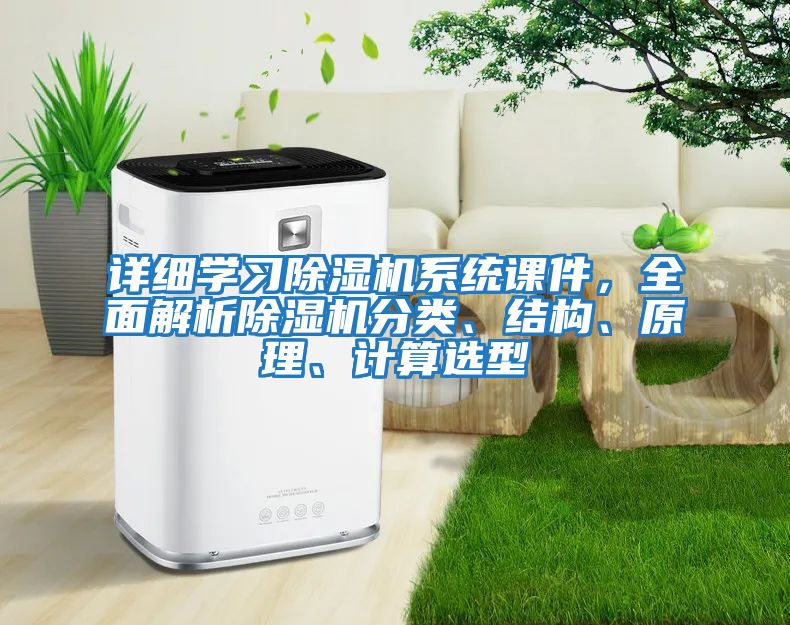 詳細(xì)學(xué)習(xí)除濕機(jī)系統(tǒng)課件，全面解析除濕機(jī)分類、結(jié)構(gòu)、原理、計(jì)算選型