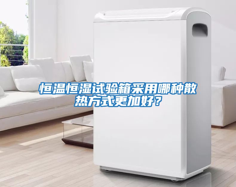 恒溫恒濕試驗箱采用哪種散熱方式更加好？
