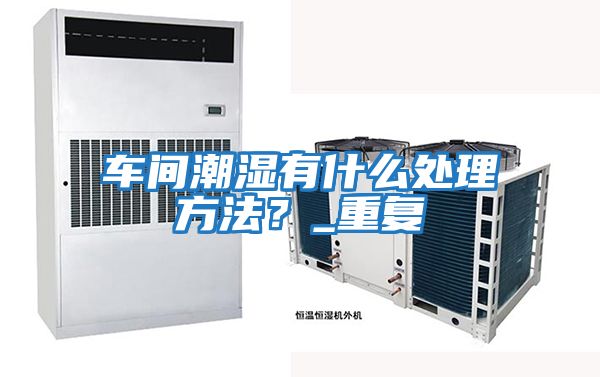 車間潮濕有什么處理方法？_重復(fù)