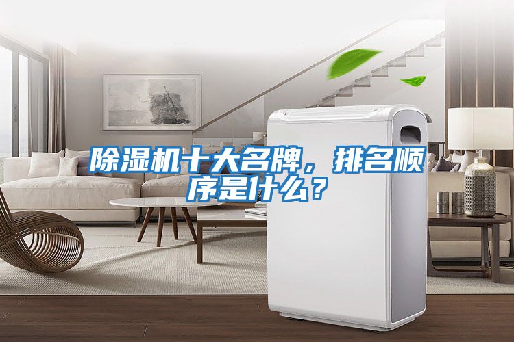 除濕機(jī)十大名牌，排名順序是什么？