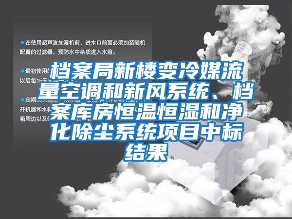 檔案局新樓變冷媒流量空調和新風系統(tǒng)、檔案庫房恒溫恒濕和凈化除塵系統(tǒng)項目中標結果