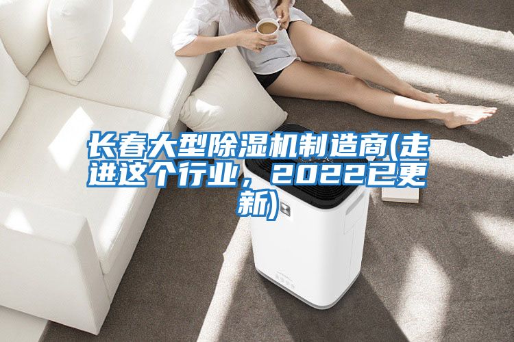 長春大型除濕機制造商(走進這個行業，2022已更新)