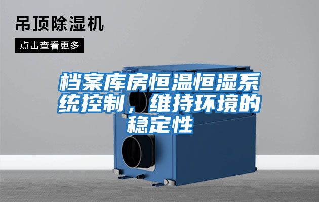 檔案庫房恒溫恒濕系統(tǒng)控制，維持環(huán)境的穩(wěn)定性