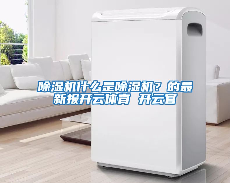 除濕機什么是除濕機？的最新報開云體育 開云官