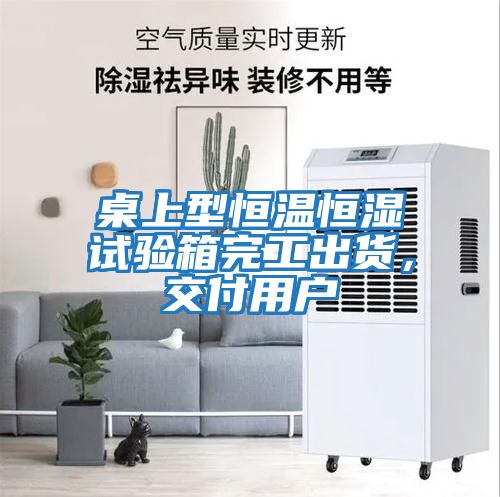 桌上型恒溫恒濕試驗(yàn)箱完工出貨，交付用戶