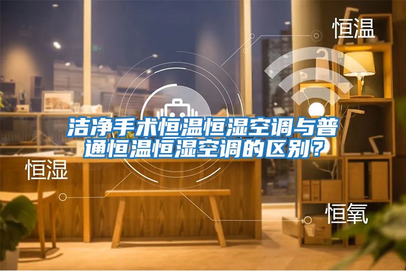 潔凈手術(shù)恒溫恒濕空調(diào)與普通恒溫恒濕空調(diào)的區(qū)別？