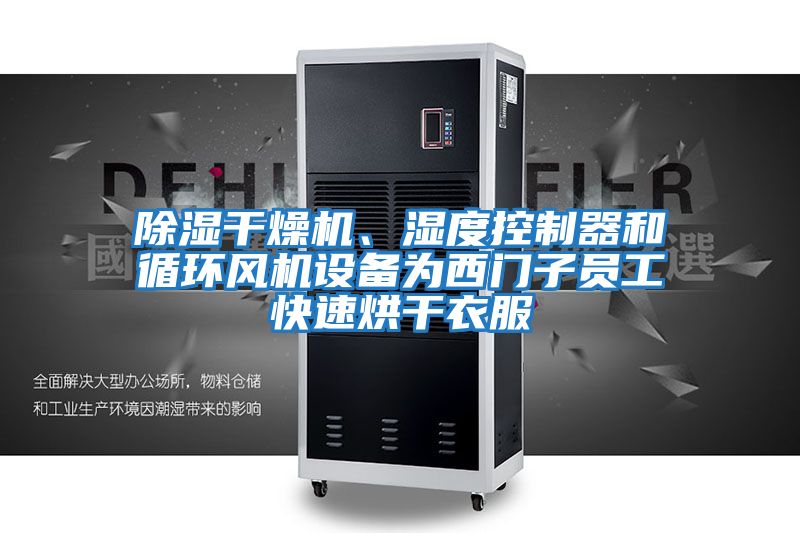除濕干燥機、濕度控制器和循環(huán)風(fēng)機設(shè)備為西門子員工快速烘干衣服
