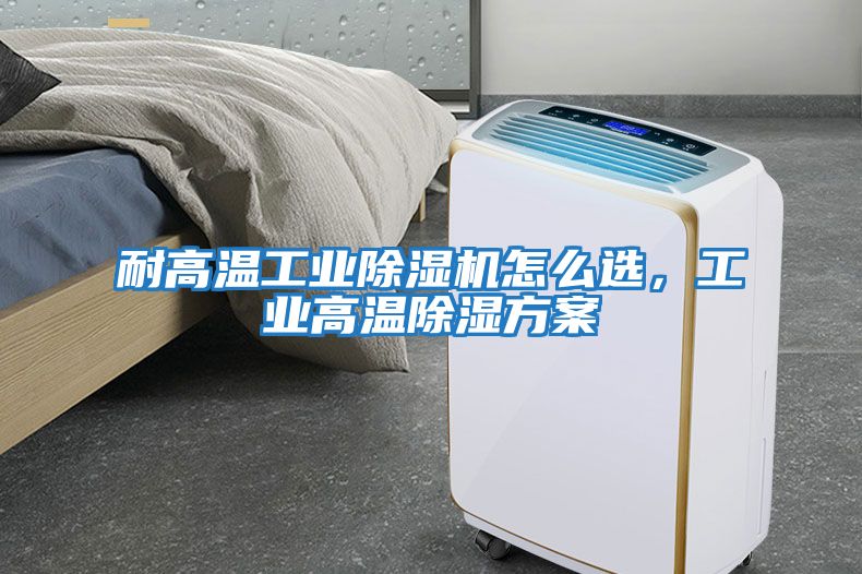 耐高溫工業除濕機怎么選，工業高溫除濕方案