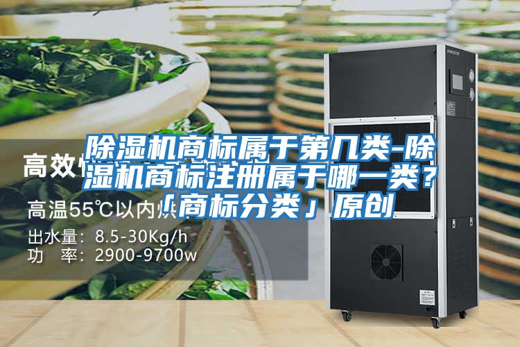 除濕機商標(biāo)屬于第幾類-除濕機商標(biāo)注冊屬于哪一類？「商標(biāo)分類」原創(chuàng)