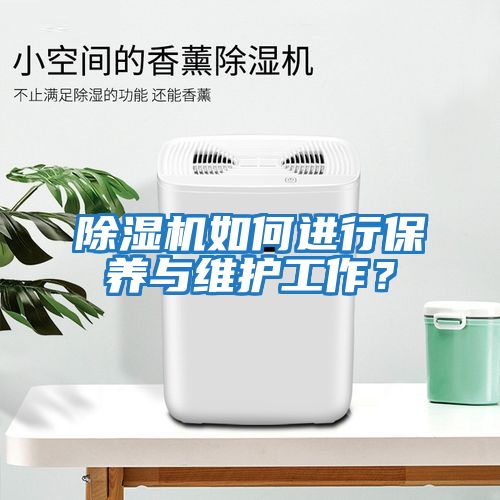 除濕機(jī)如何進(jìn)行保養(yǎng)與維護(hù)工作？